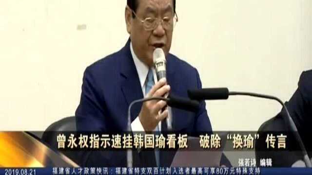 曾永权指示速挂韩国瑜看板 破除“换瑜”传言