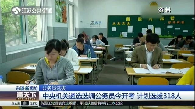 公务员选拔:中央机关遴选选调公务员今开考 计划选拔318人