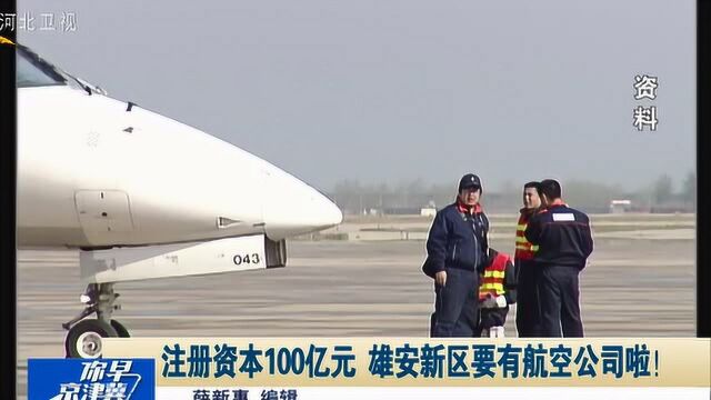 注册资本100亿元 雄安新区要有航空公司啦!