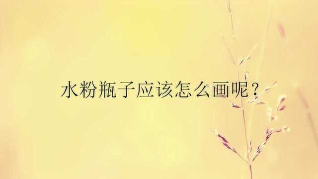 水粉瓶子应该怎么画呢?