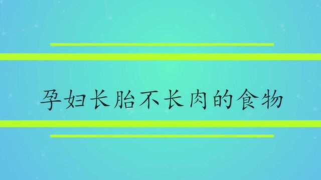 孕妇长胎不长肉的食物