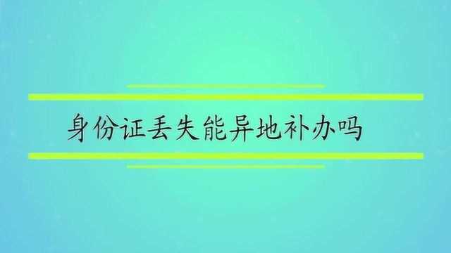 身份证丢失能异地补办吗