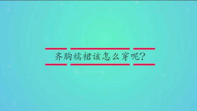 齐胸襦裙该怎么穿呢?