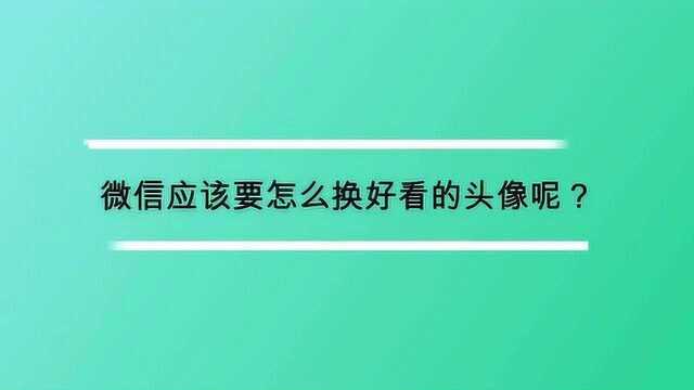 微信应该要怎么换好看的头像呢?