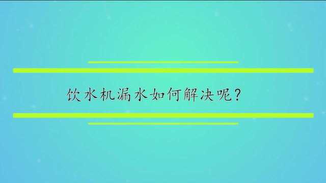 饮水机漏水如何解决呢?