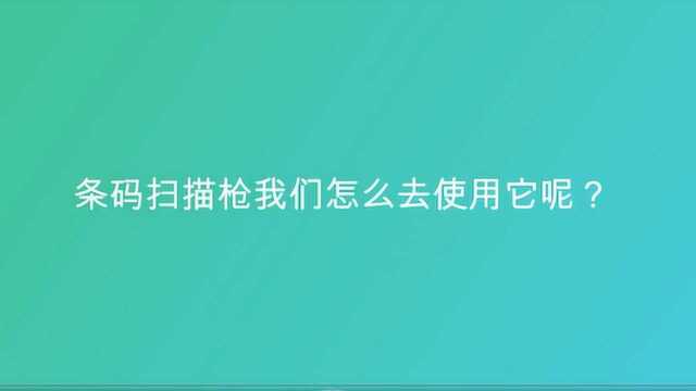 条码扫描枪我们怎么去使用它呢?