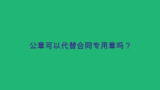 公章可以代替合同专用章吗?