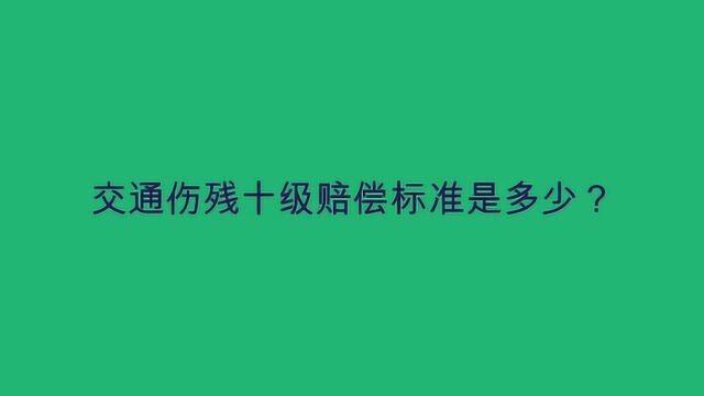 交通伤残十级赔偿标准是多少?