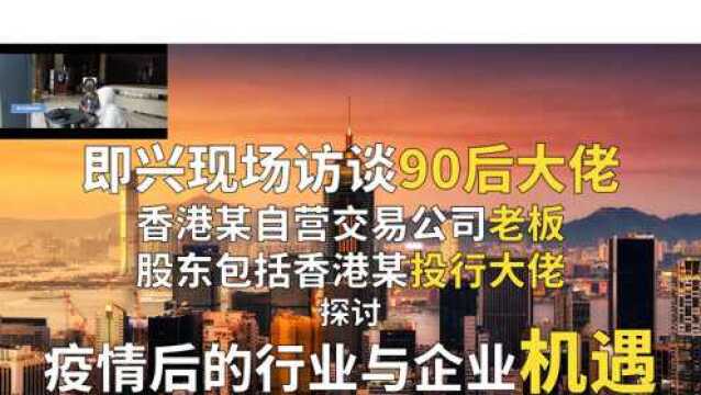 即兴访谈香港自营交易公司老板,探讨疫情后的行业机遇及相关人生哲理