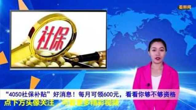 “4050社保补贴”好消息!每月可领600元,看看你