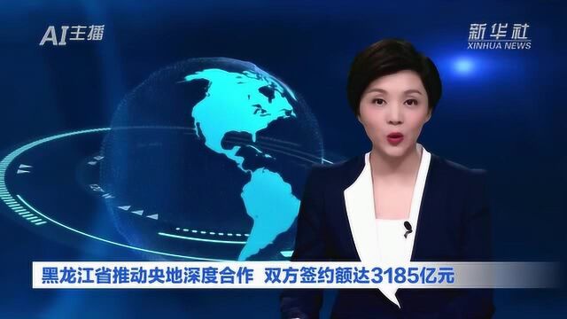 AI合成主播丨黑龙江省推动央地深度合作 双方签约额达3185亿元