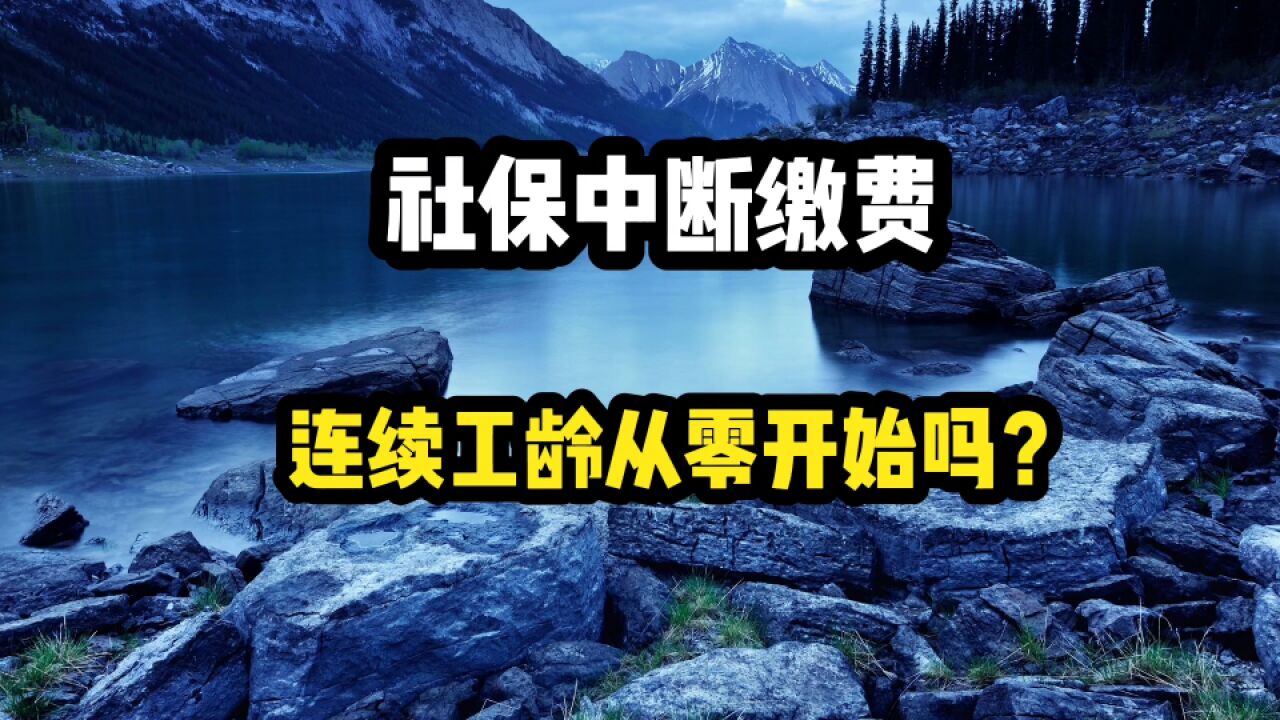 如果社保中断缴费,连续工龄的认定,就要从0开始吗?