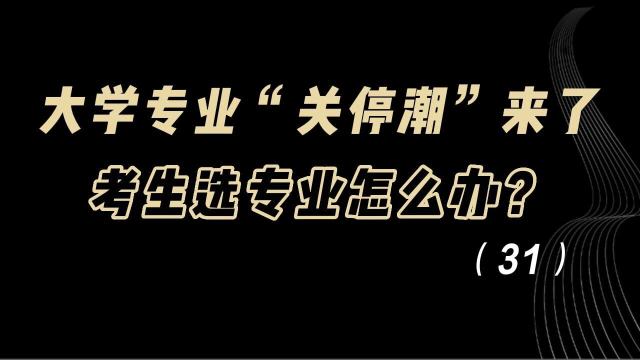 教育观察:大学专业“关停潮”来了,考生选专业怎么办?