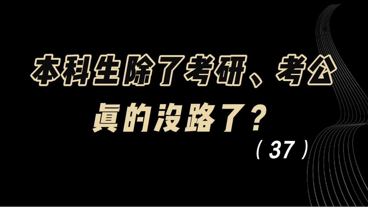 教育观察:本科生除了考研,考公,真的没路了?