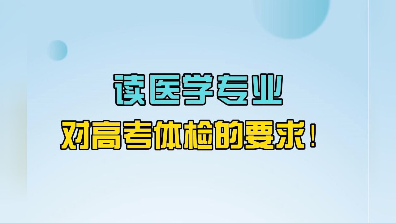 志愿填报选专业必须了解的20个常识:读医学专业,对高考体检的要求!