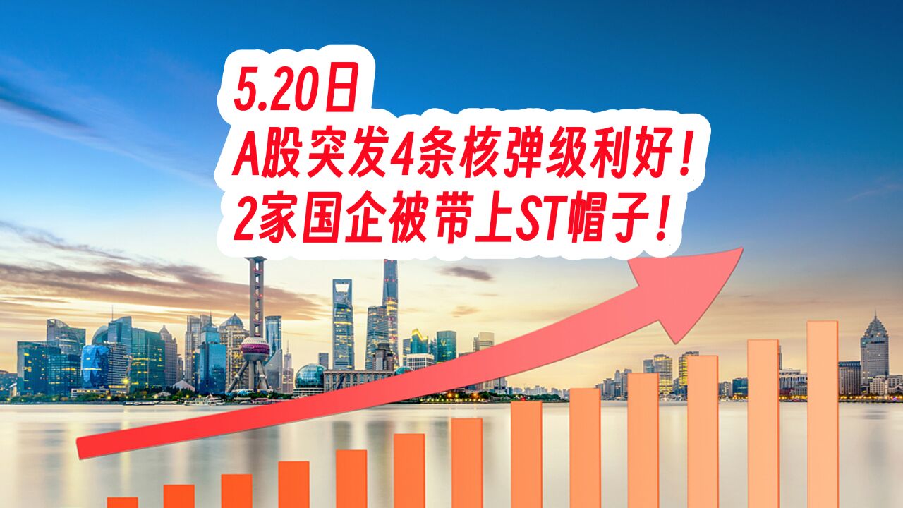 5.20日,A股突发4条核弹级利好!2家国企被带上ST帽子!