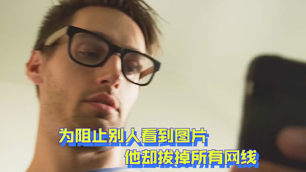 宅男误将手机的照片上传,为阻止别人看到图片,他却拔掉所有网线