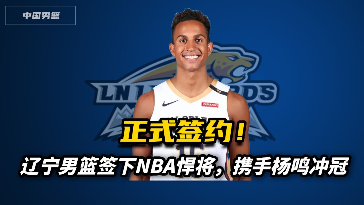 正式签约!辽宁男篮签下NBA悍将,携手杨鸣全力冲冠