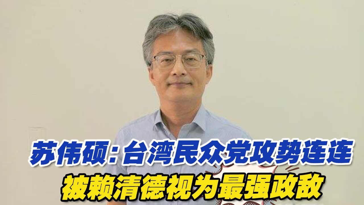 苏伟硕:台湾民众党攻势连连,被赖清德视为最强政敌