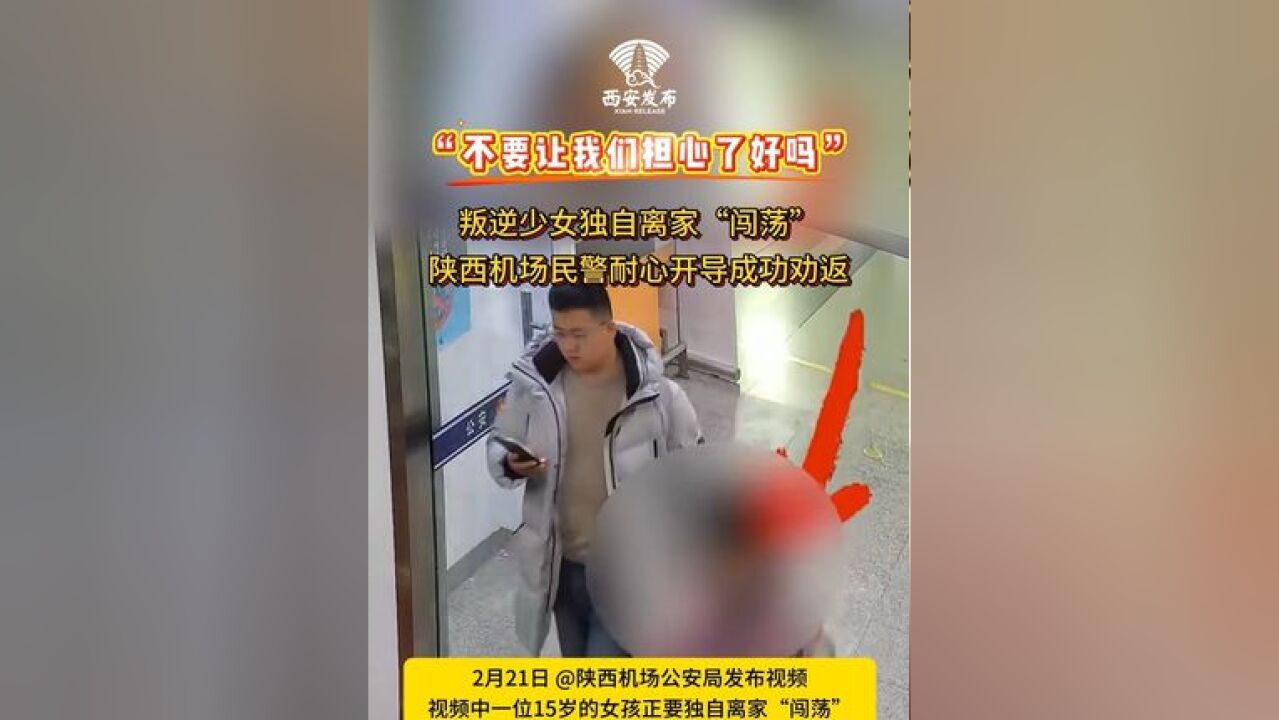 “不要让我们担心了好吗”,叛逆少女独自离家“闯荡”,陕西机场民警耐心开导成功劝返