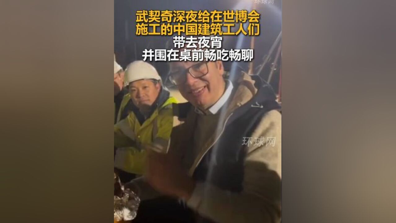 武契奇深夜给在世博会施工的中国建筑工人们带去夜宵,并围在桌前畅吃畅聊