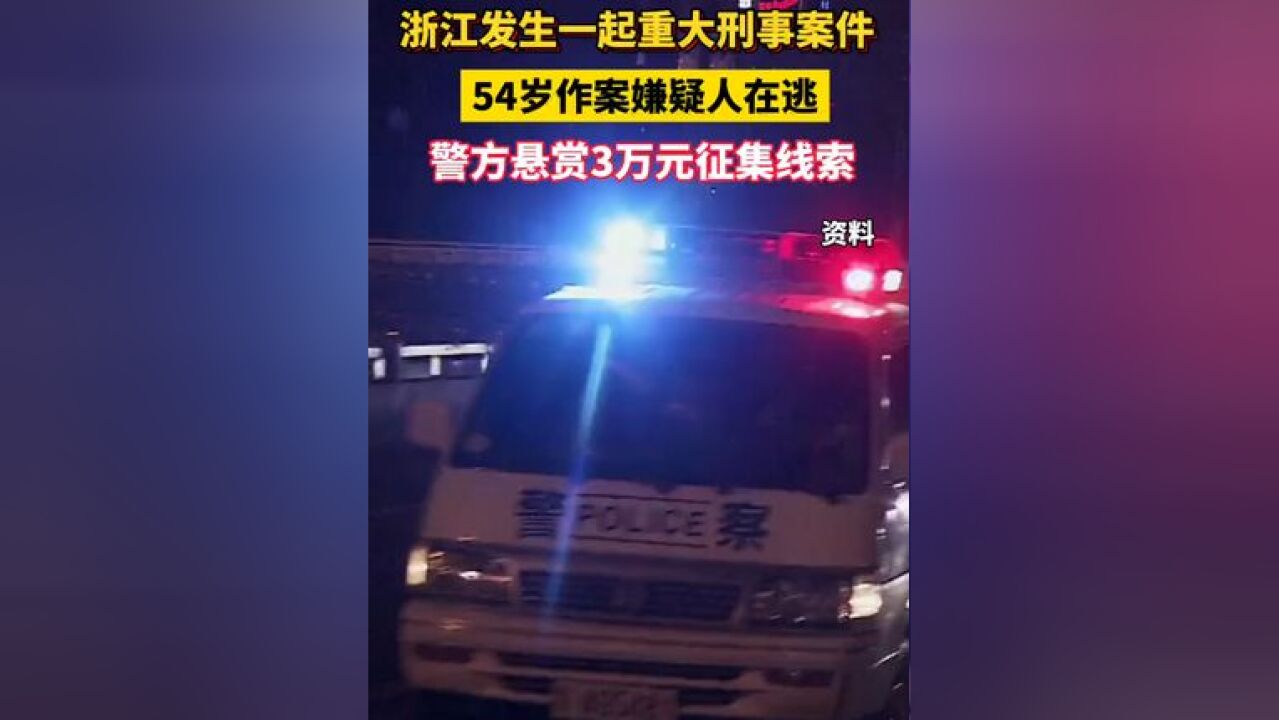 浙江发生一起重大刑事案件,54岁作案嫌疑人在逃!警方悬赏3万元征集线索