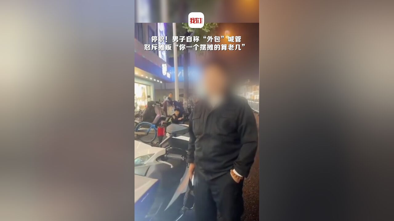 男子自称“外包”城管怒斥摊贩“你一个摆摊的算老几” 当地称:系外聘保安已被停职