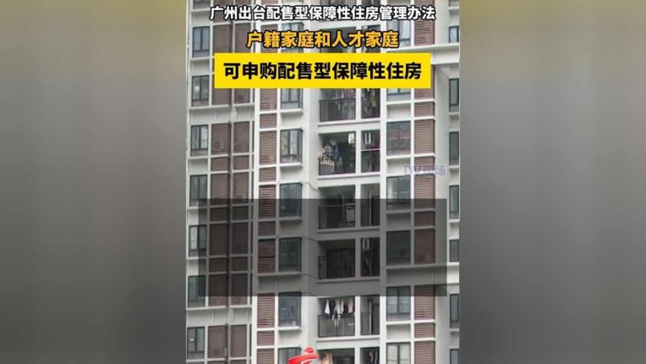 广州出台配售型保障性住房管理办法,户籍家庭和人才家庭,可申购配售型保障性住房