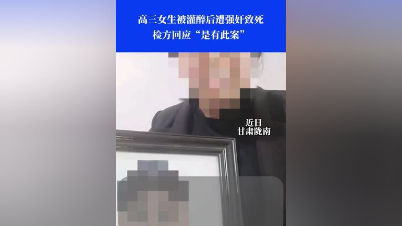 近日甘肃陇南,高三女生被灌醉后遭强奸致死,检方回应“是有此案”