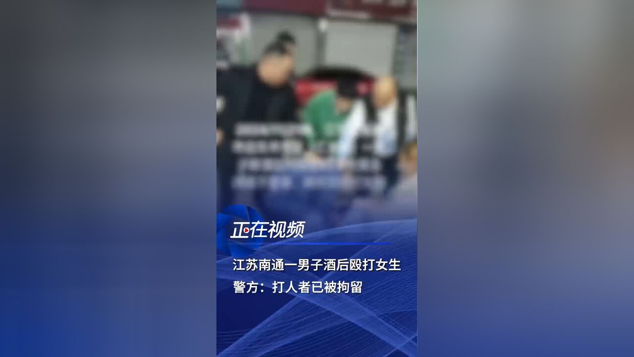 江苏南通一男子酒后殴打女生,警方回应