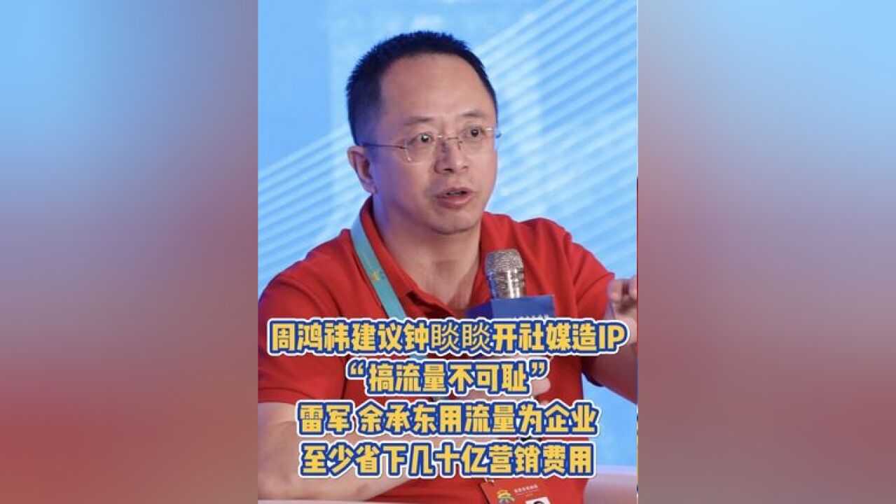 周鸿祎建议钟睒睒开社媒造IP,“搞流量不可耻”,雷军、余承东用流量为企业至少省下几十亿营销费用