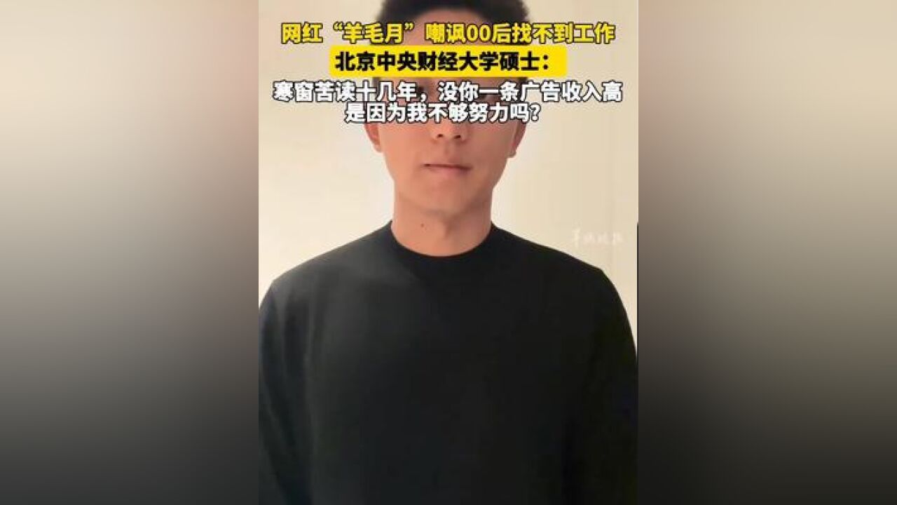 网红“羊毛月”嘲讽00后找不到工作 北京中央财经大学硕士: 寒窗苦读十几年,没你一条广告收入高 是因为我不够努力吗?