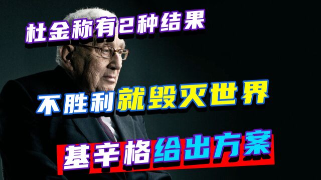 杜金称有2种结果,不是俄军胜利,就是世界毁灭,基辛格给出方案