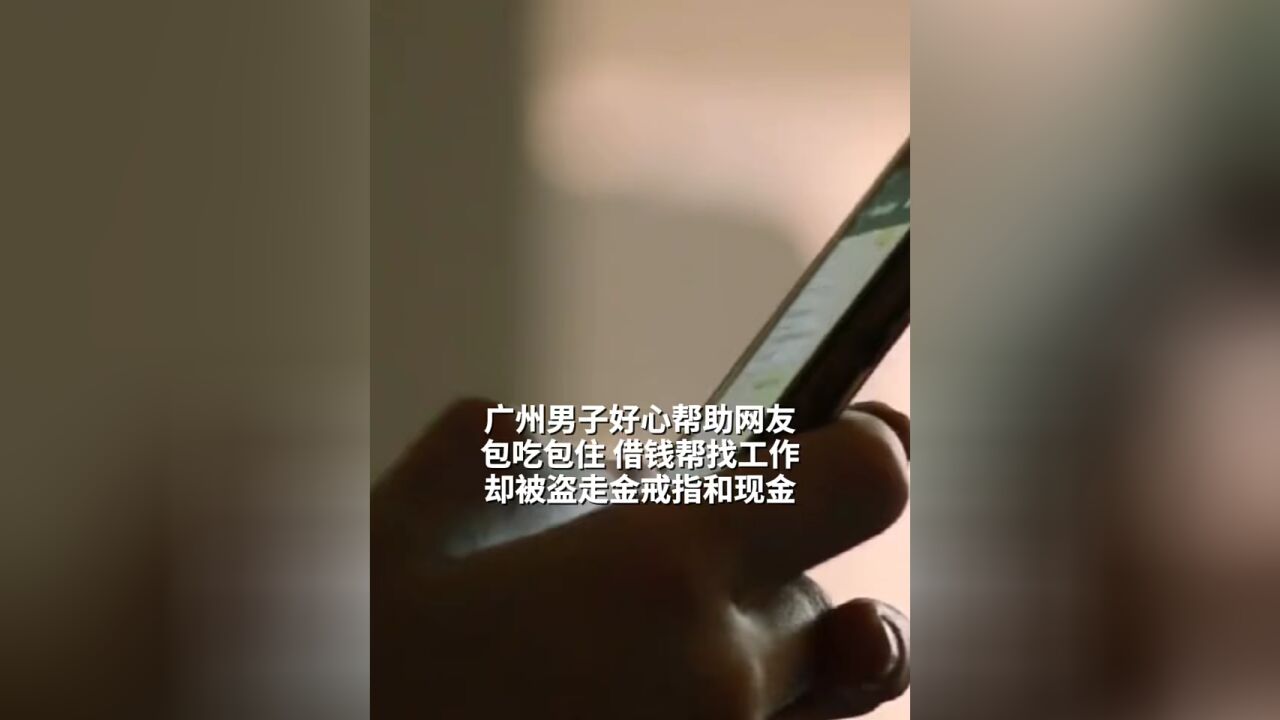 现实版“农夫与蛇”,广州男子好心帮助网友,包吃包住,借钱帮找工作,却被盗走金戒指和现金