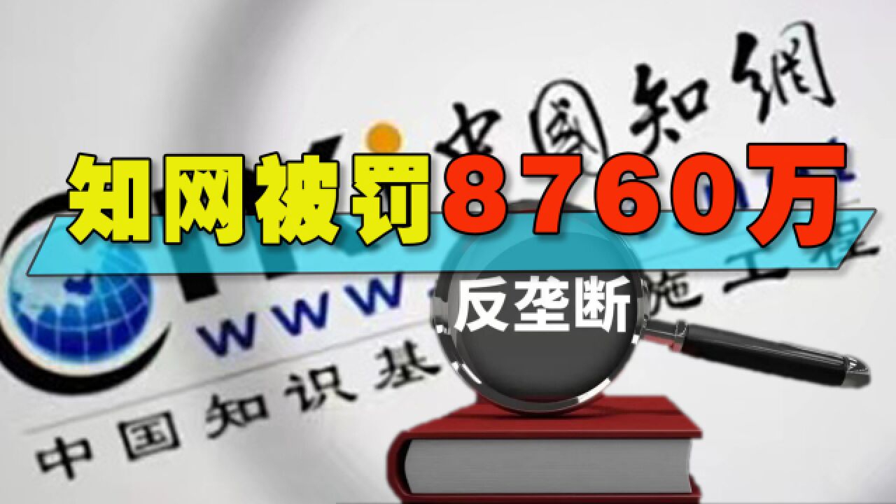 8760万!《反垄断法》规定最高可罚10%,知网为什么只被罚了5%