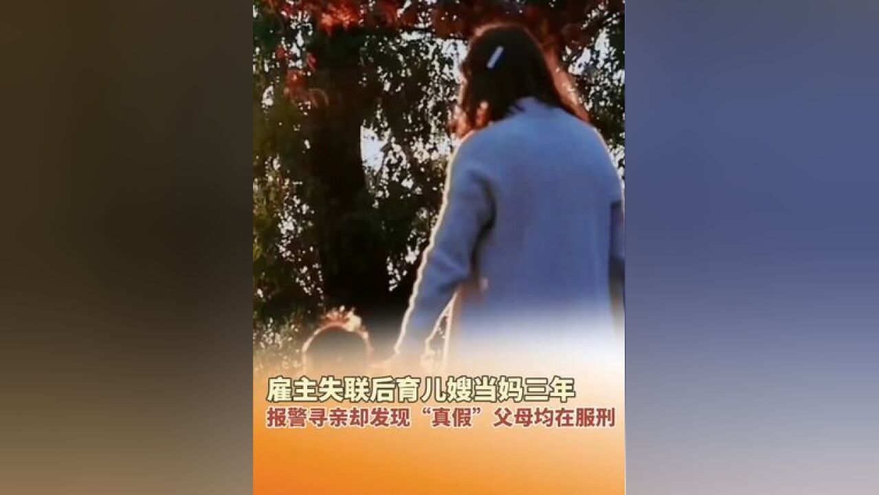 雇主失联后育儿嫂当妈三年,报警寻亲却发现“真假”父母均在服刑