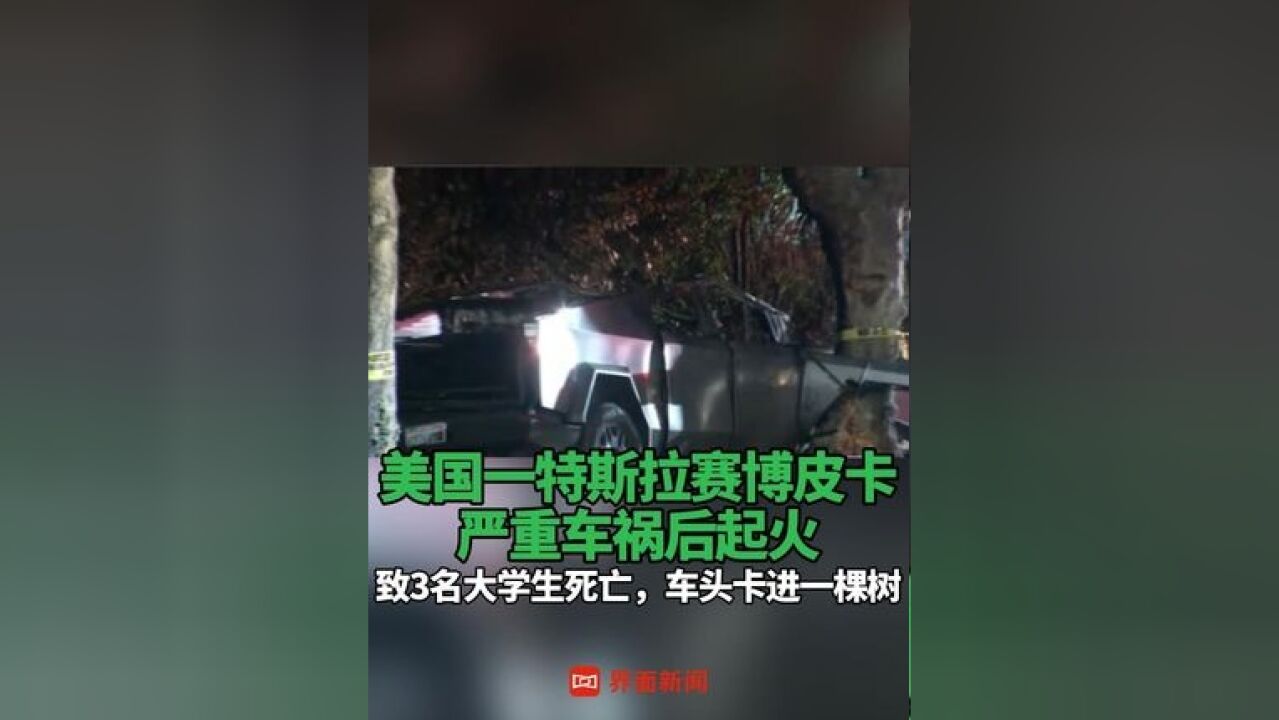 美国一特斯拉赛博皮卡严重车祸后起火 ,致3名大学生死亡,车头卡进一棵树