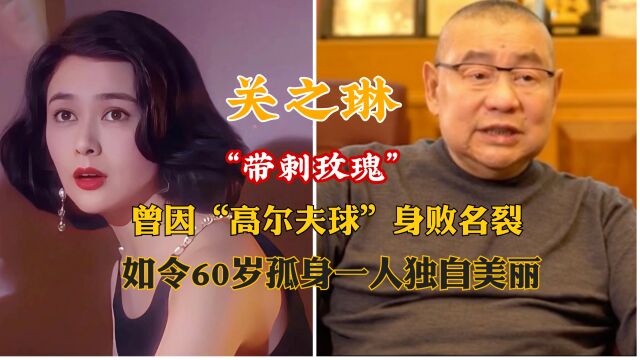 关之琳:曾因“高尔夫球”身败名裂,如令60岁孤身一人独自美丽