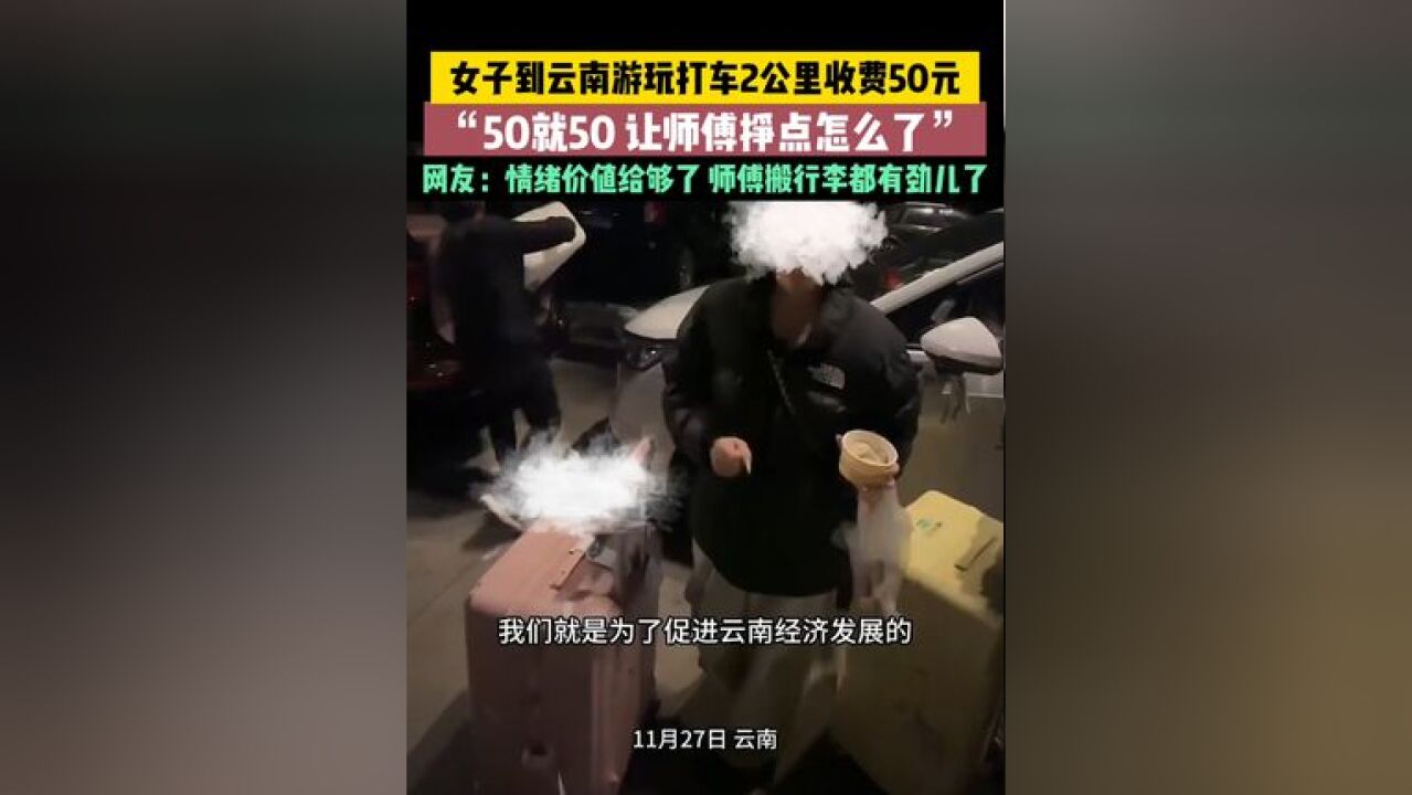 女子到云南游玩打车2公里收费50元,“50就50,让师傅挣点怎么了!” 网友:情绪价值给够了,师傅搬行李都有劲儿了