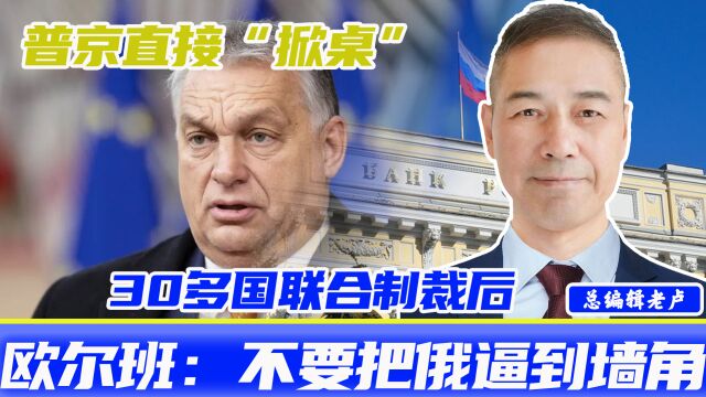 30多国联合制裁后,普京直接“掀桌”,欧尔班:不要把俄逼到墙角