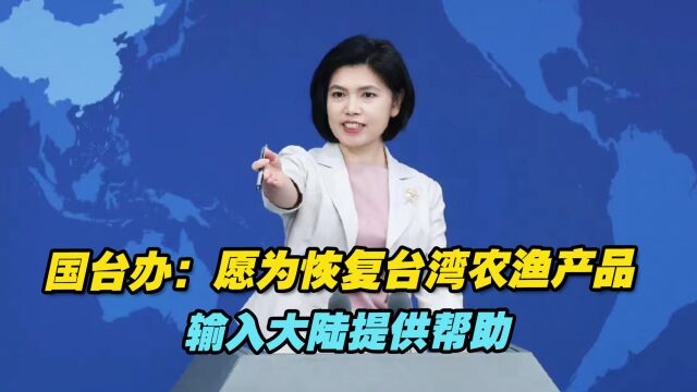 国台办:愿为恢复台湾农渔产品输入大陆提供帮助