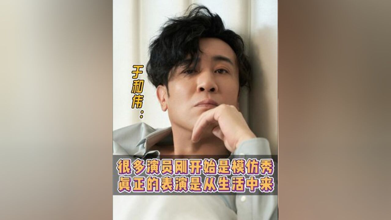 于和伟: 很多演员刚开始都有一个阶段是模仿秀,但真正的表演是从生活中来