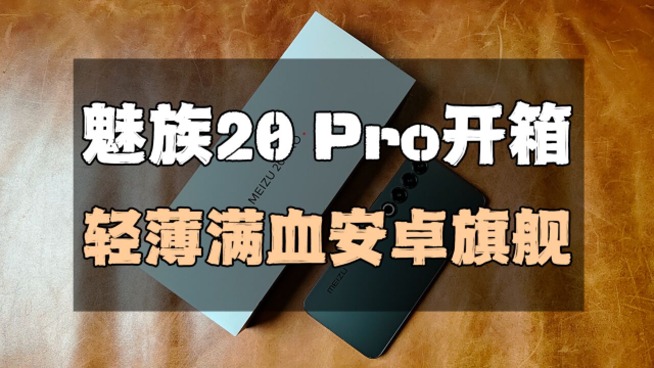 魅族20 Pro开箱体验:轻薄满血安卓旗舰/精工品质手感出众