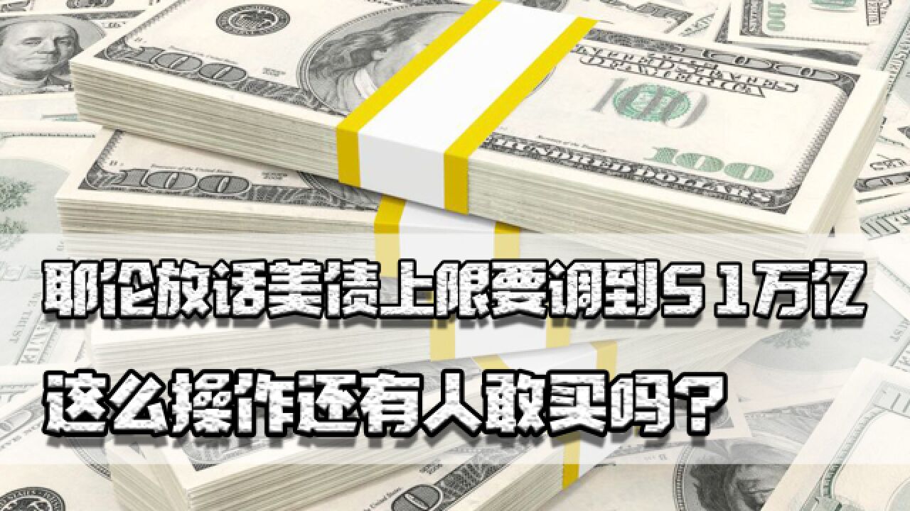 美债上限要调到多少?耶伦放话提到51万亿,这么操作还有人敢买吗