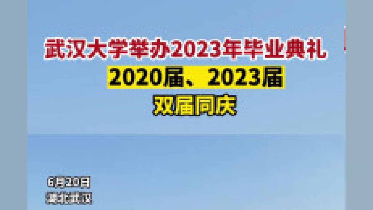 武汉大学举办2023年毕业典礼:2020届、2023届,双届同庆