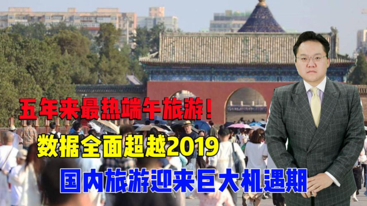 五年来最热端午旅游!数据全面超越2019,国内旅游迎来巨大机遇期