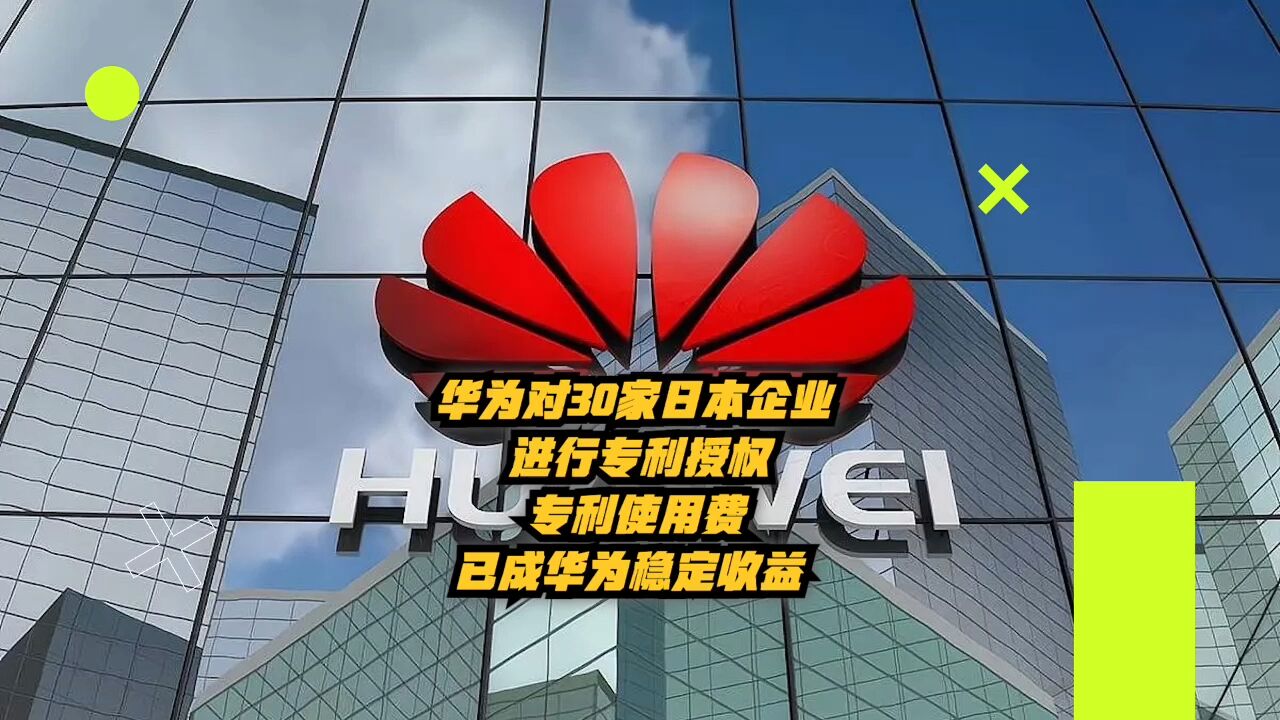 华为对30家日本企业进行专利授权,专利使用费已成华为稳定收益