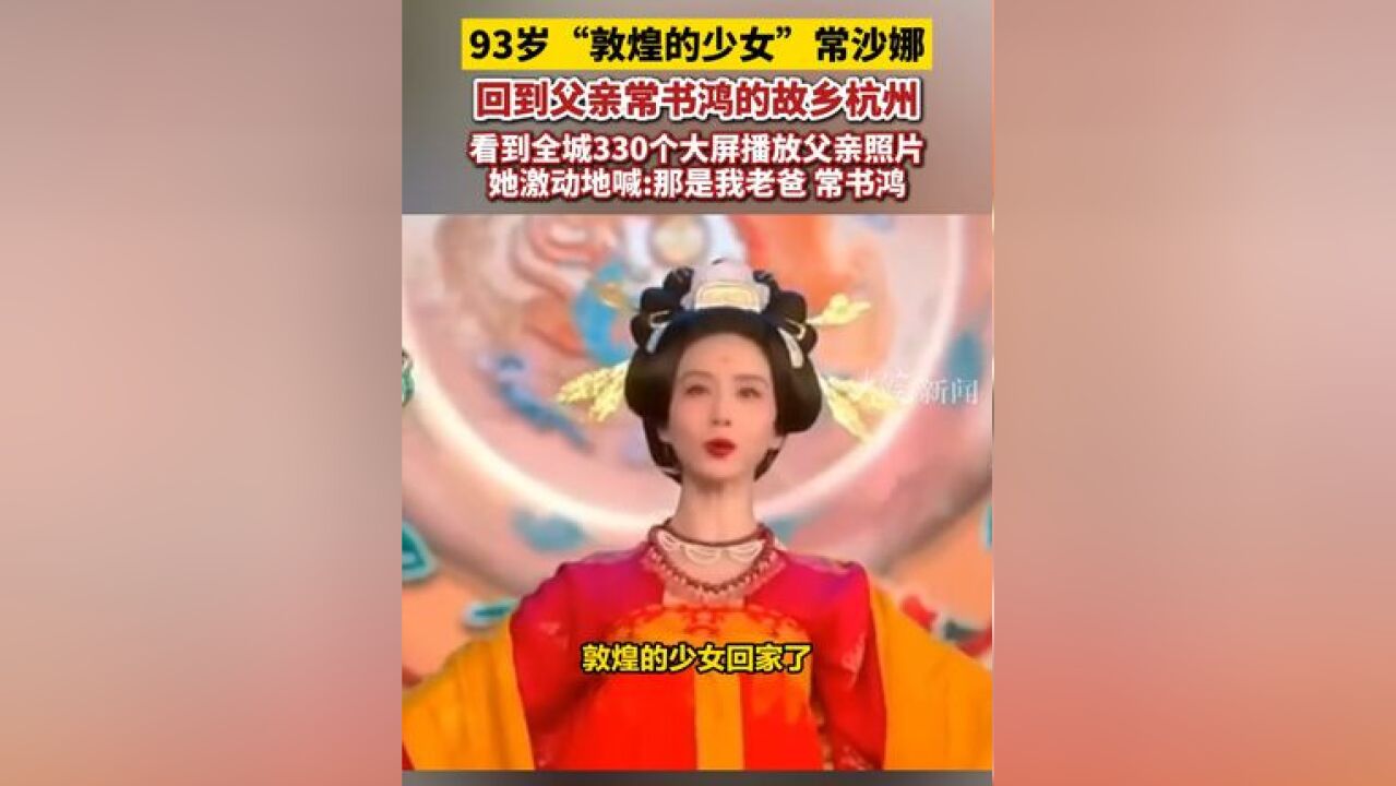 93岁“敦煌的少女”常沙娜 回到父亲常书鸿的故乡杭州 看到全城330个大屏播放父亲照片 她激动地喊:那是我老爸 常书鸿