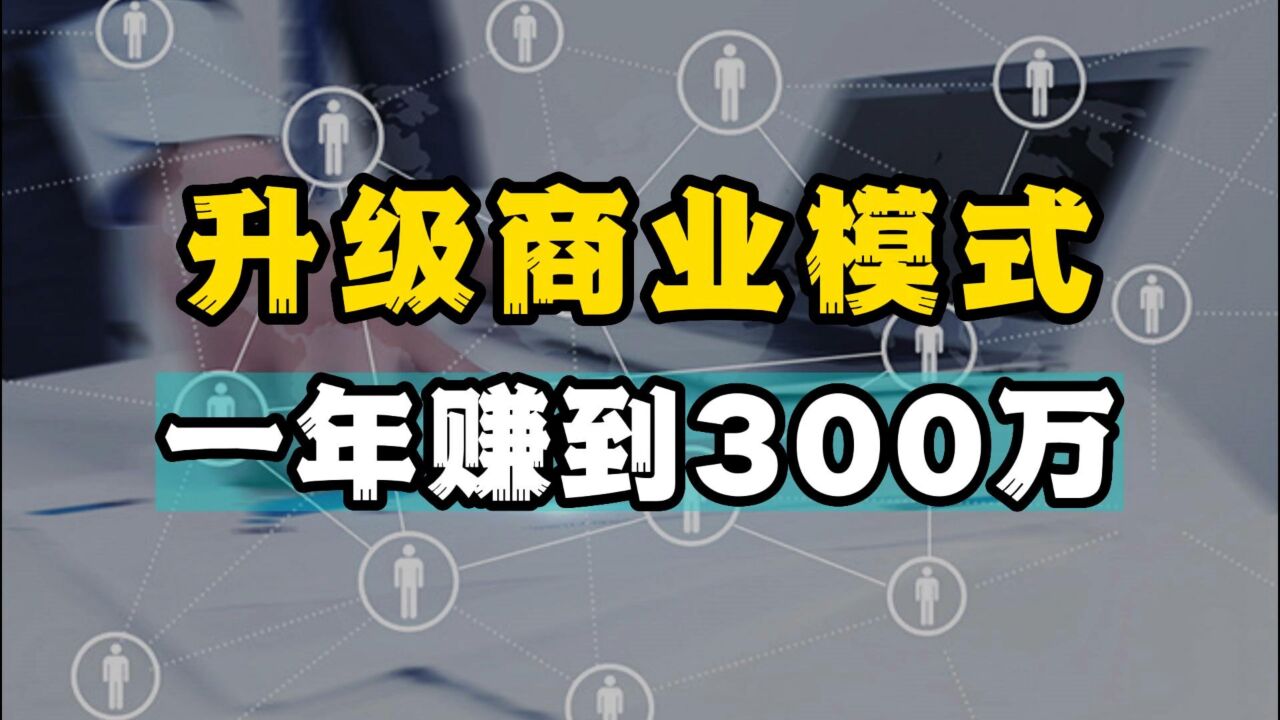 年轻人卖软件受挫,升级商业模式后逆风翻盘,一年赚到300多万