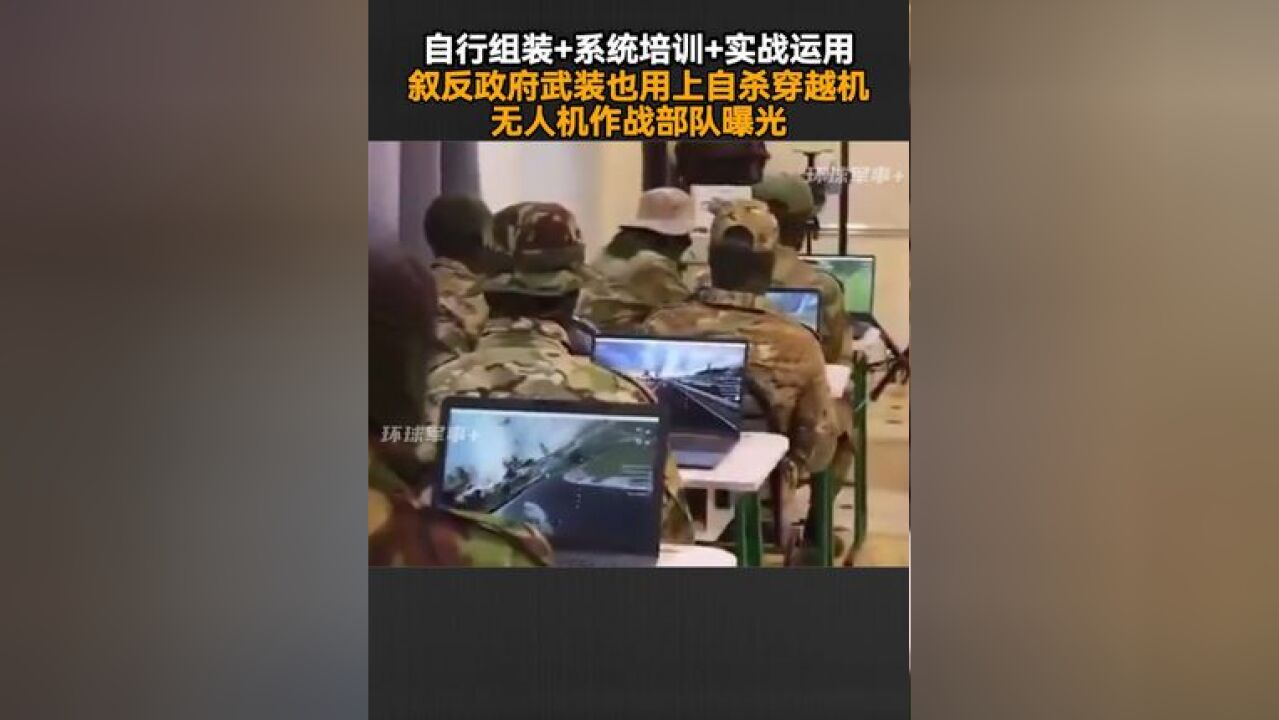 自行组装+系统培训+实战运用,叙反政府武装也用上自杀穿越机,无人机作战部队曝光